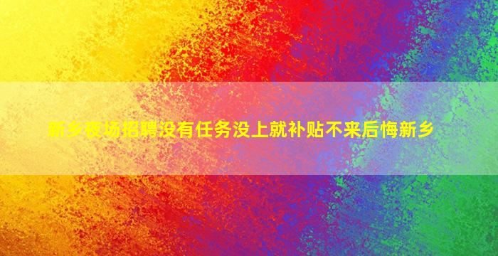 新乡夜场招聘没有任务没上就补贴不来后悔新乡